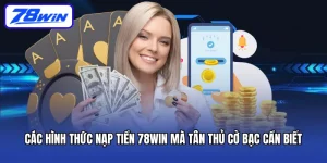 Các Hình Thức Nạp Tiền 78win Mà Tân Thủ Cờ Bạc Cần Biết