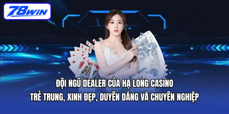 Đội ngũ dealer của Hạ Long Casino trẻ trung, xinh đẹp, duyên dáng và chuyên nghiệp