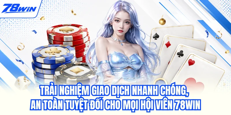 Trải nghiệm giao dịch nhanh chóng, an toàn tuyệt đối cho mọi hội viên 78WIN